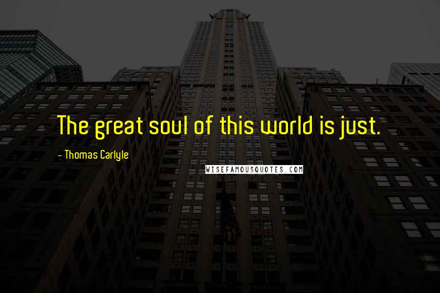 Thomas Carlyle Quotes: The great soul of this world is just.