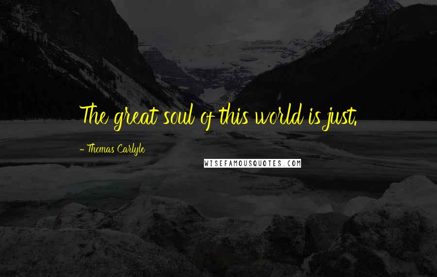 Thomas Carlyle Quotes: The great soul of this world is just.