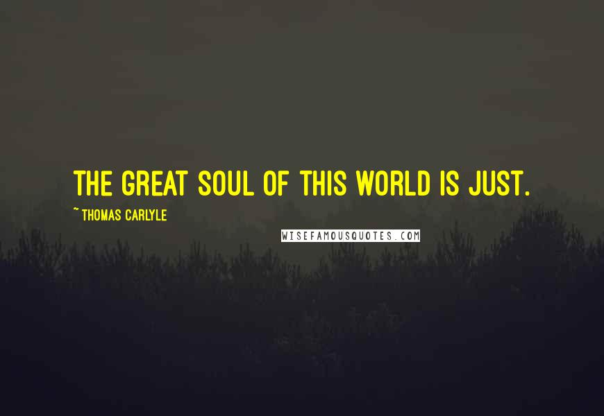 Thomas Carlyle Quotes: The great soul of this world is just.