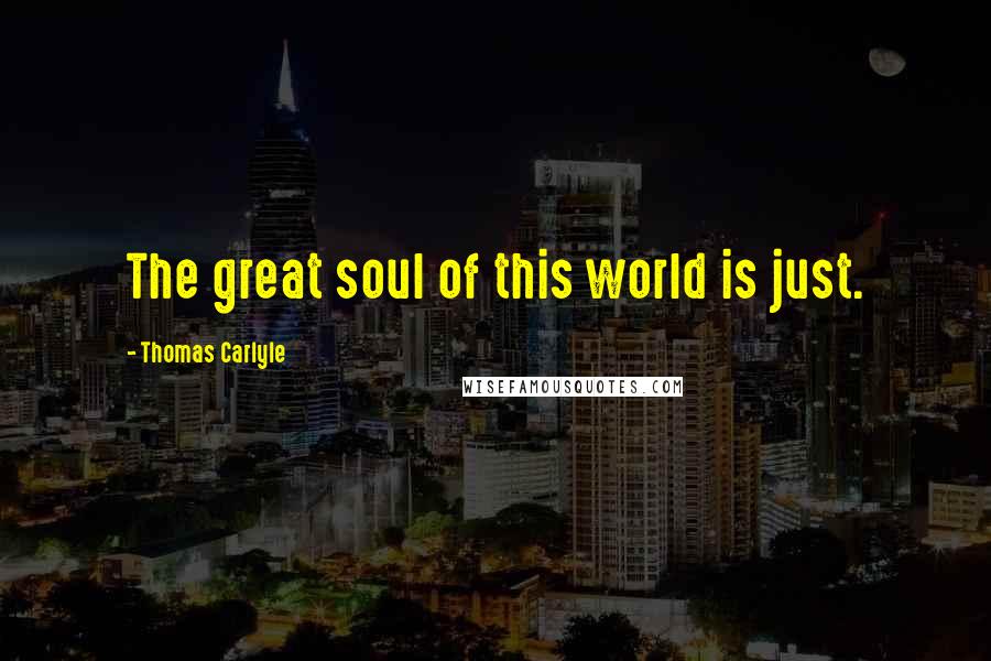Thomas Carlyle Quotes: The great soul of this world is just.