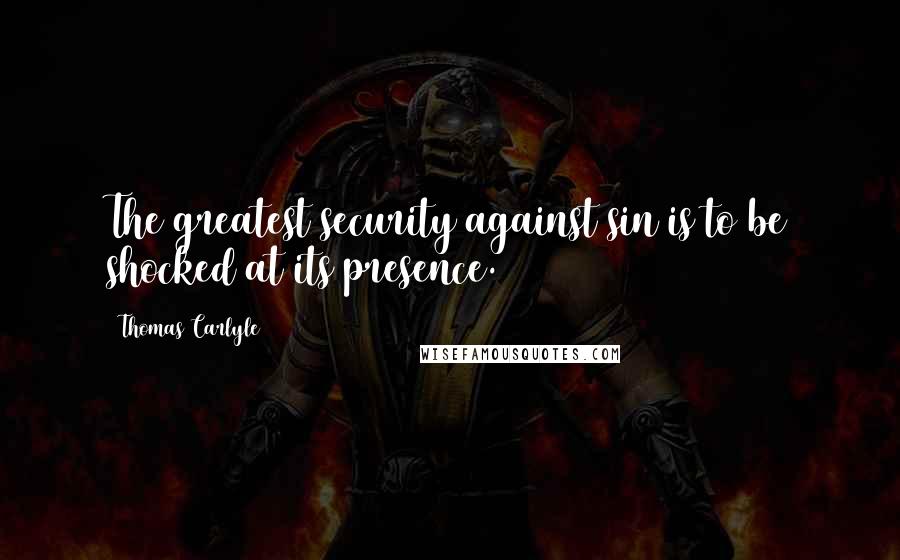Thomas Carlyle Quotes: The greatest security against sin is to be shocked at its presence.