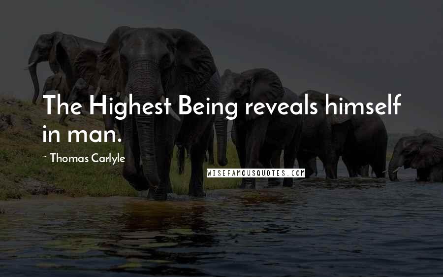 Thomas Carlyle Quotes: The Highest Being reveals himself in man.