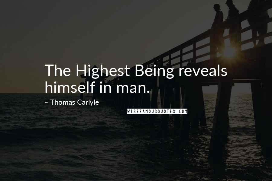 Thomas Carlyle Quotes: The Highest Being reveals himself in man.