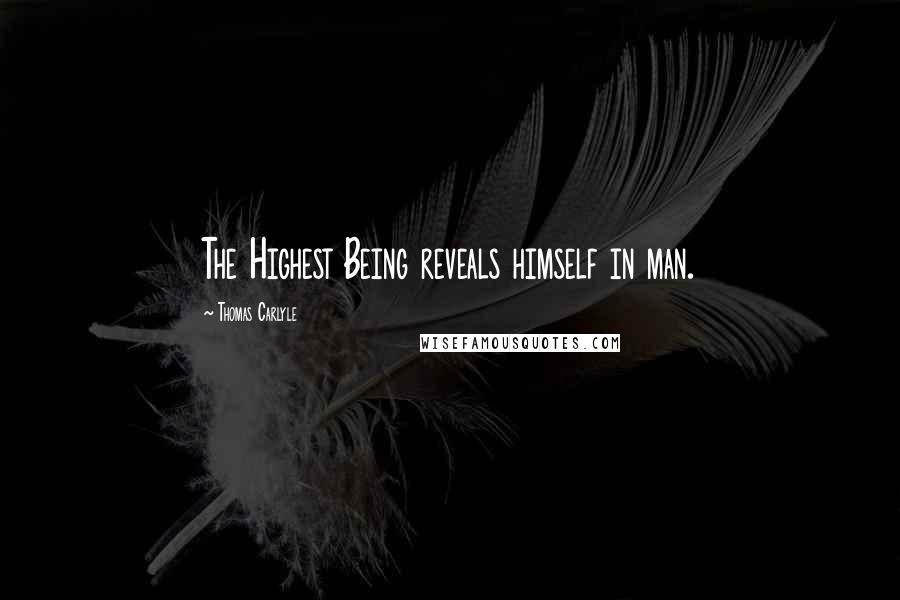 Thomas Carlyle Quotes: The Highest Being reveals himself in man.