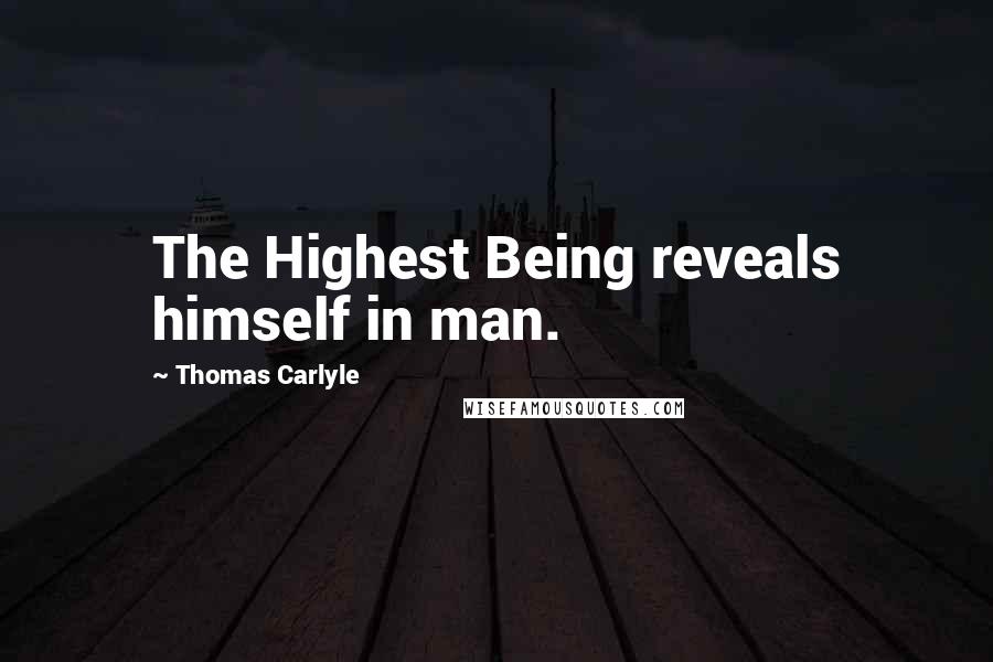 Thomas Carlyle Quotes: The Highest Being reveals himself in man.