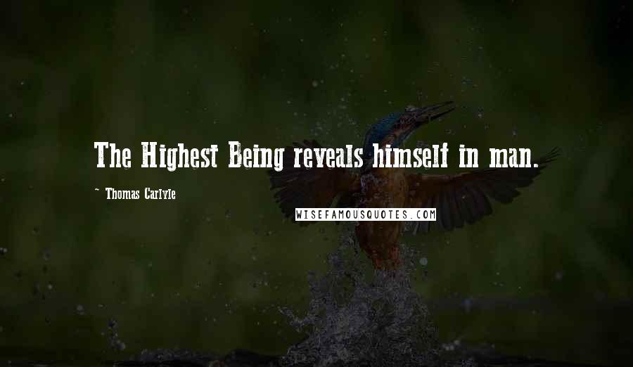 Thomas Carlyle Quotes: The Highest Being reveals himself in man.