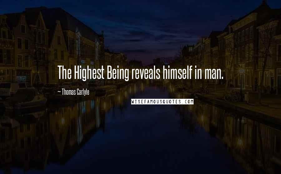 Thomas Carlyle Quotes: The Highest Being reveals himself in man.