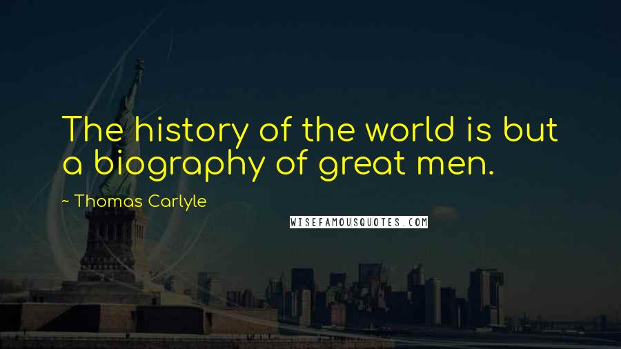 Thomas Carlyle Quotes: The history of the world is but a biography of great men.