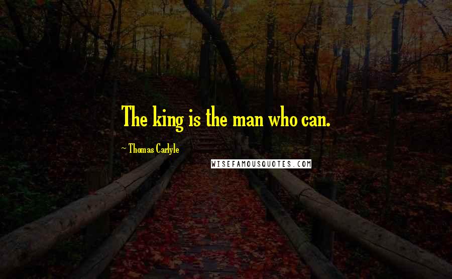 Thomas Carlyle Quotes: The king is the man who can.