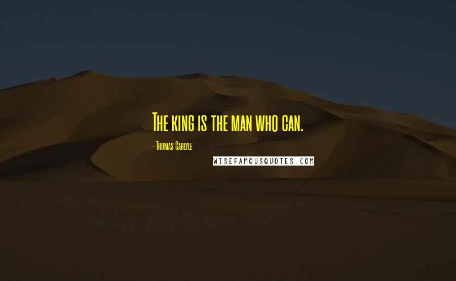 Thomas Carlyle Quotes: The king is the man who can.