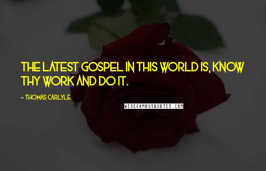 Thomas Carlyle Quotes: The latest gospel in this world is, know thy work and do it.