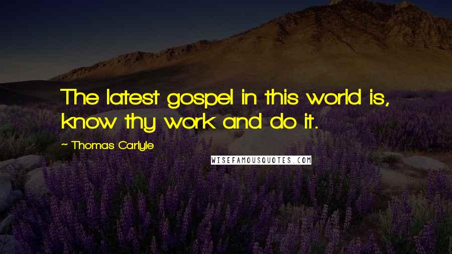 Thomas Carlyle Quotes: The latest gospel in this world is, know thy work and do it.