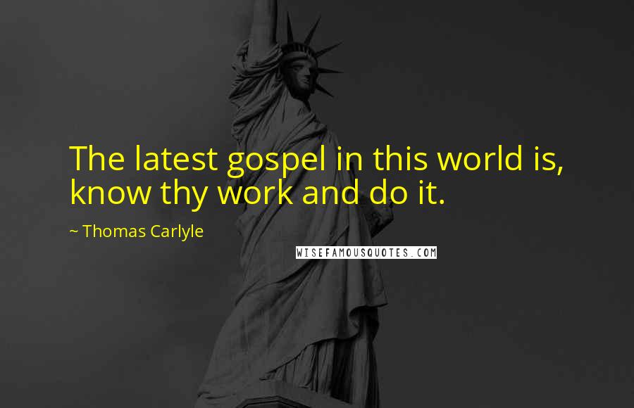 Thomas Carlyle Quotes: The latest gospel in this world is, know thy work and do it.