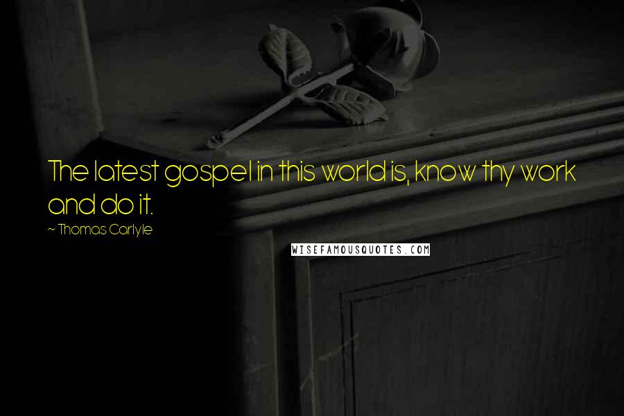 Thomas Carlyle Quotes: The latest gospel in this world is, know thy work and do it.