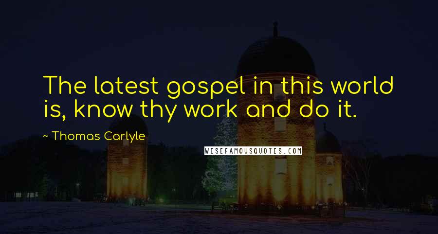 Thomas Carlyle Quotes: The latest gospel in this world is, know thy work and do it.