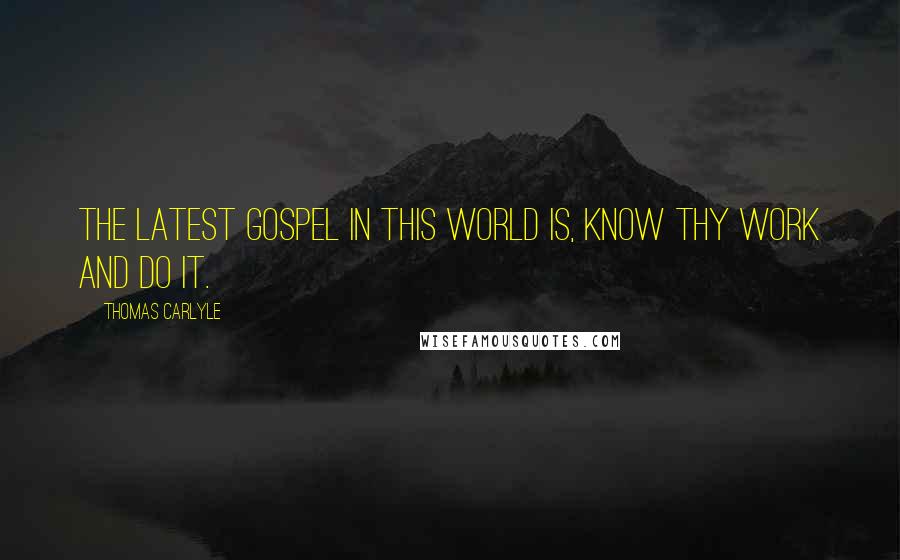 Thomas Carlyle Quotes: The latest gospel in this world is, know thy work and do it.