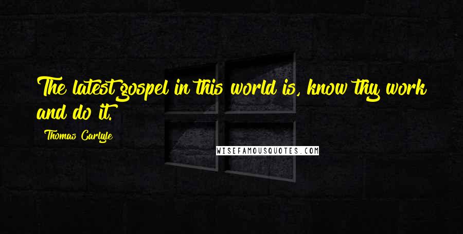 Thomas Carlyle Quotes: The latest gospel in this world is, know thy work and do it.