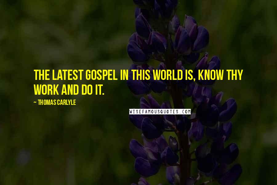 Thomas Carlyle Quotes: The latest gospel in this world is, know thy work and do it.