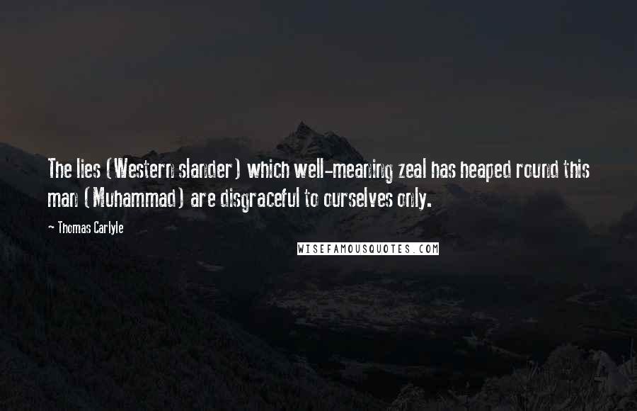 Thomas Carlyle Quotes: The lies (Western slander) which well-meaning zeal has heaped round this man (Muhammad) are disgraceful to ourselves only.