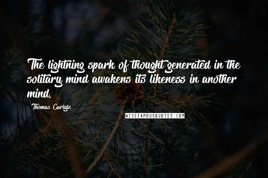 Thomas Carlyle Quotes: The lightning spark of thought generated in the solitary mind awakens its likeness in another mind.