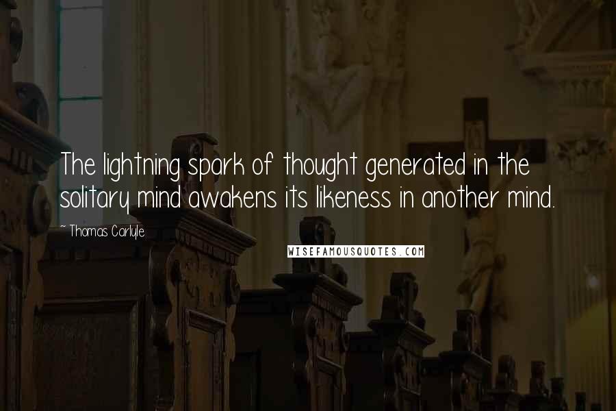 Thomas Carlyle Quotes: The lightning spark of thought generated in the solitary mind awakens its likeness in another mind.