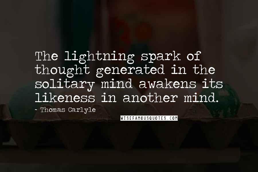 Thomas Carlyle Quotes: The lightning spark of thought generated in the solitary mind awakens its likeness in another mind.