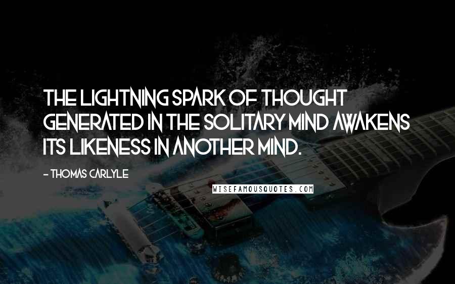 Thomas Carlyle Quotes: The lightning spark of thought generated in the solitary mind awakens its likeness in another mind.