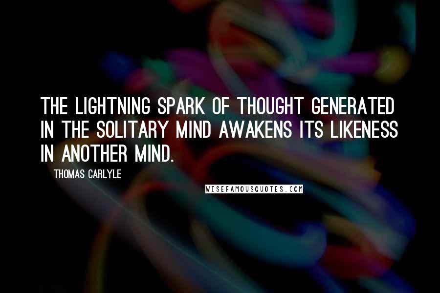 Thomas Carlyle Quotes: The lightning spark of thought generated in the solitary mind awakens its likeness in another mind.