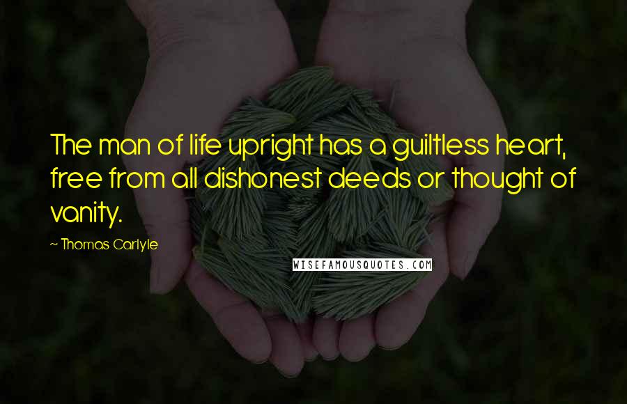 Thomas Carlyle Quotes: The man of life upright has a guiltless heart, free from all dishonest deeds or thought of vanity.
