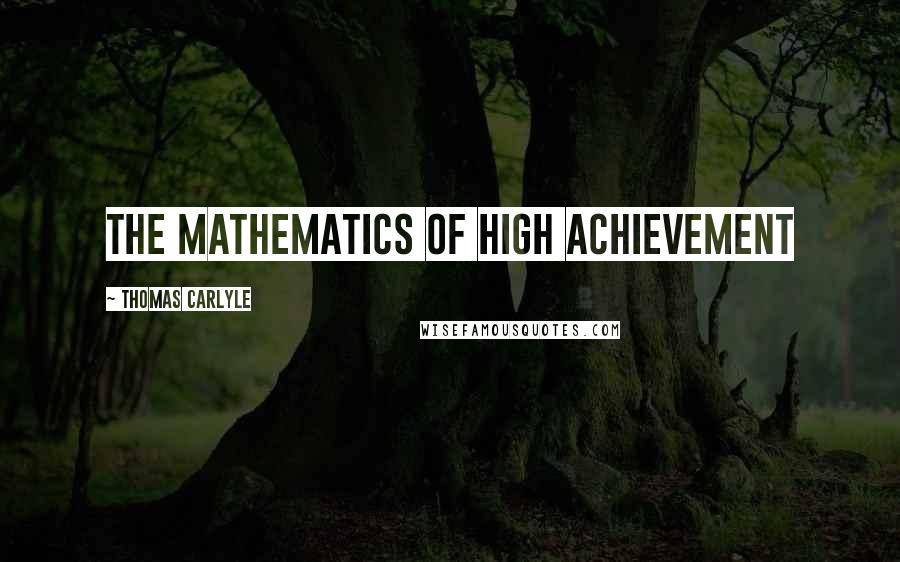 Thomas Carlyle Quotes: The mathematics of high achievement