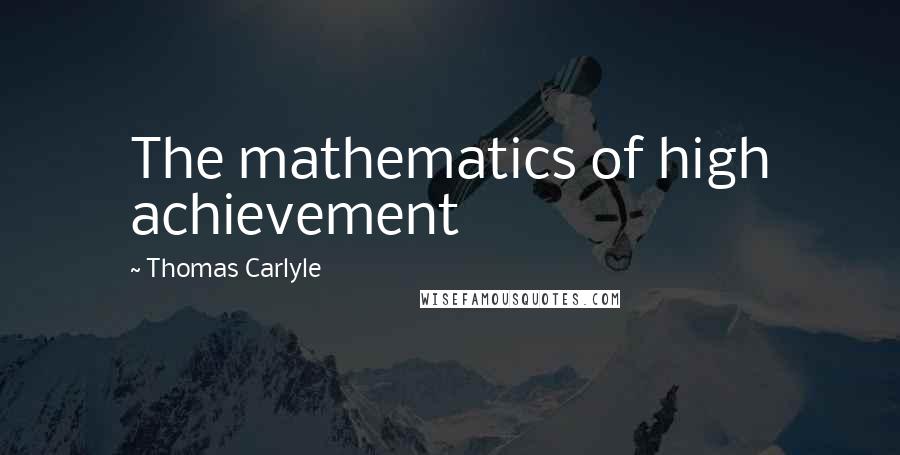 Thomas Carlyle Quotes: The mathematics of high achievement