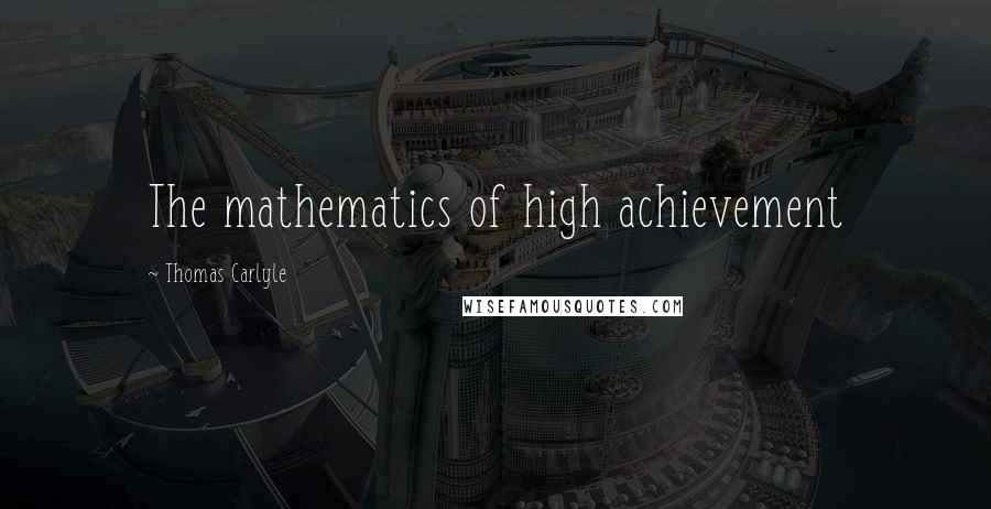 Thomas Carlyle Quotes: The mathematics of high achievement