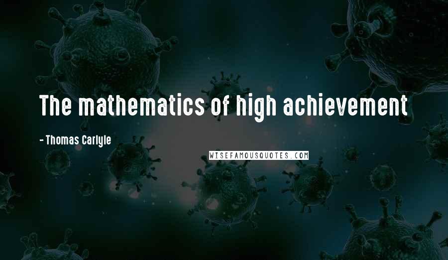 Thomas Carlyle Quotes: The mathematics of high achievement