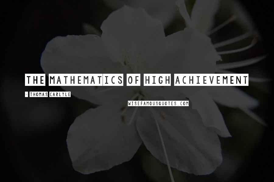 Thomas Carlyle Quotes: The mathematics of high achievement