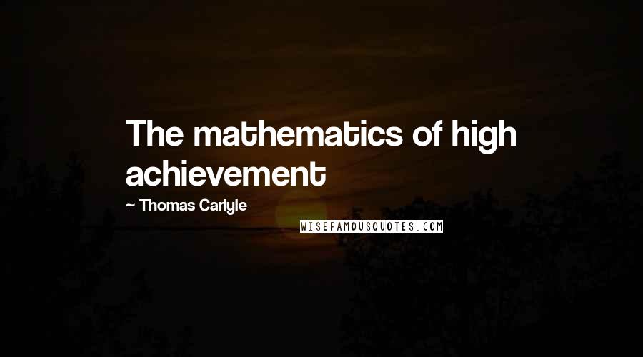 Thomas Carlyle Quotes: The mathematics of high achievement