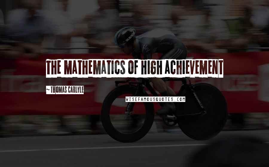 Thomas Carlyle Quotes: The mathematics of high achievement