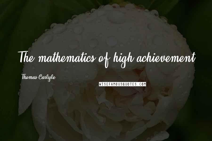 Thomas Carlyle Quotes: The mathematics of high achievement