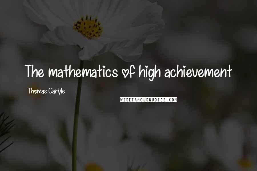 Thomas Carlyle Quotes: The mathematics of high achievement