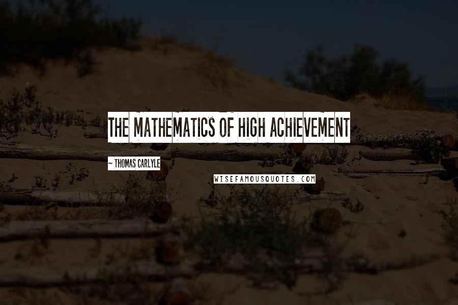 Thomas Carlyle Quotes: The mathematics of high achievement