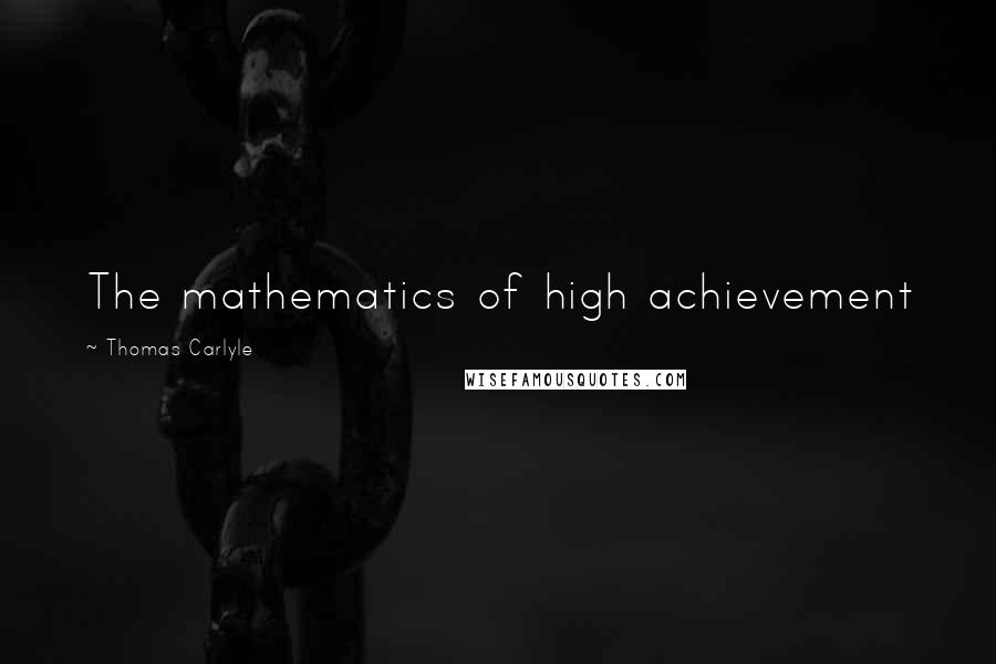 Thomas Carlyle Quotes: The mathematics of high achievement