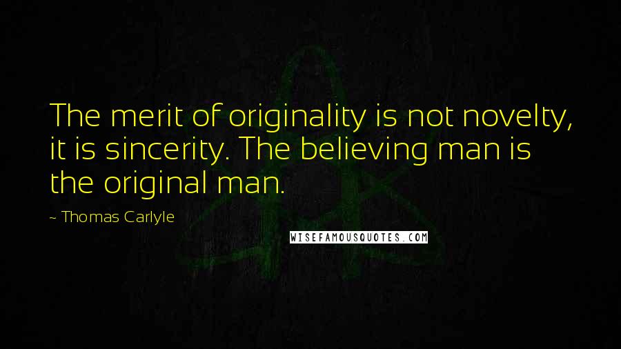 Thomas Carlyle Quotes: The merit of originality is not novelty, it is sincerity. The believing man is the original man.