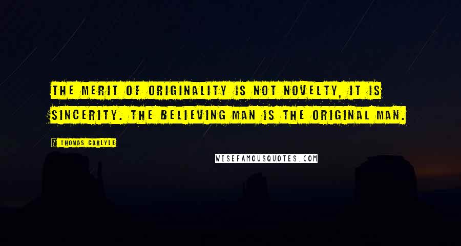 Thomas Carlyle Quotes: The merit of originality is not novelty, it is sincerity. The believing man is the original man.