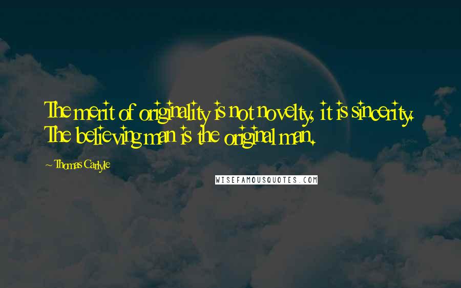 Thomas Carlyle Quotes: The merit of originality is not novelty, it is sincerity. The believing man is the original man.