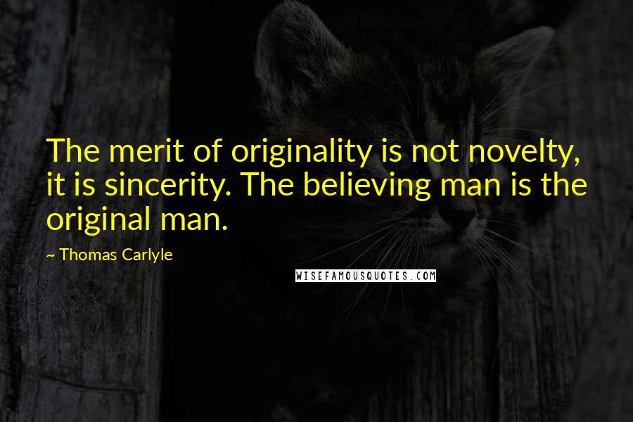 Thomas Carlyle Quotes: The merit of originality is not novelty, it is sincerity. The believing man is the original man.