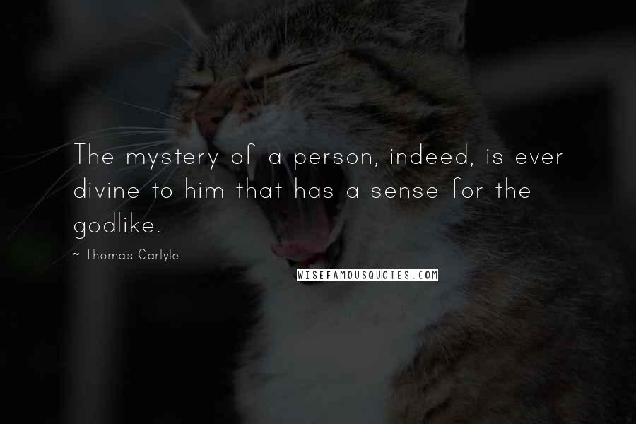 Thomas Carlyle Quotes: The mystery of a person, indeed, is ever divine to him that has a sense for the godlike.