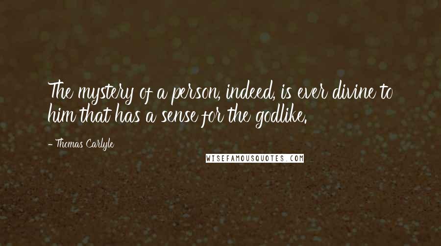 Thomas Carlyle Quotes: The mystery of a person, indeed, is ever divine to him that has a sense for the godlike.