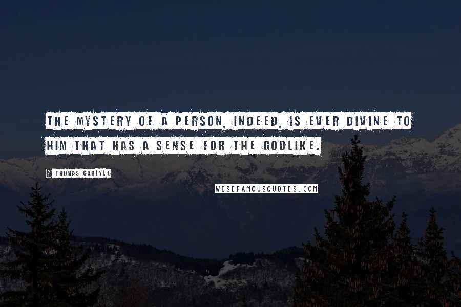 Thomas Carlyle Quotes: The mystery of a person, indeed, is ever divine to him that has a sense for the godlike.