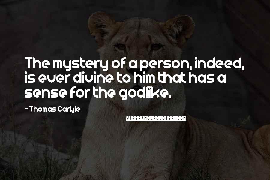 Thomas Carlyle Quotes: The mystery of a person, indeed, is ever divine to him that has a sense for the godlike.