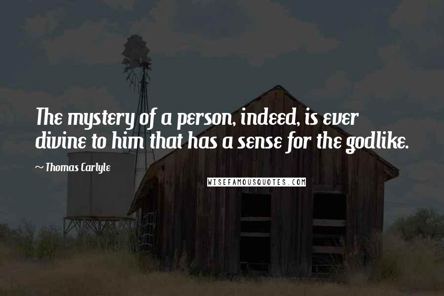 Thomas Carlyle Quotes: The mystery of a person, indeed, is ever divine to him that has a sense for the godlike.