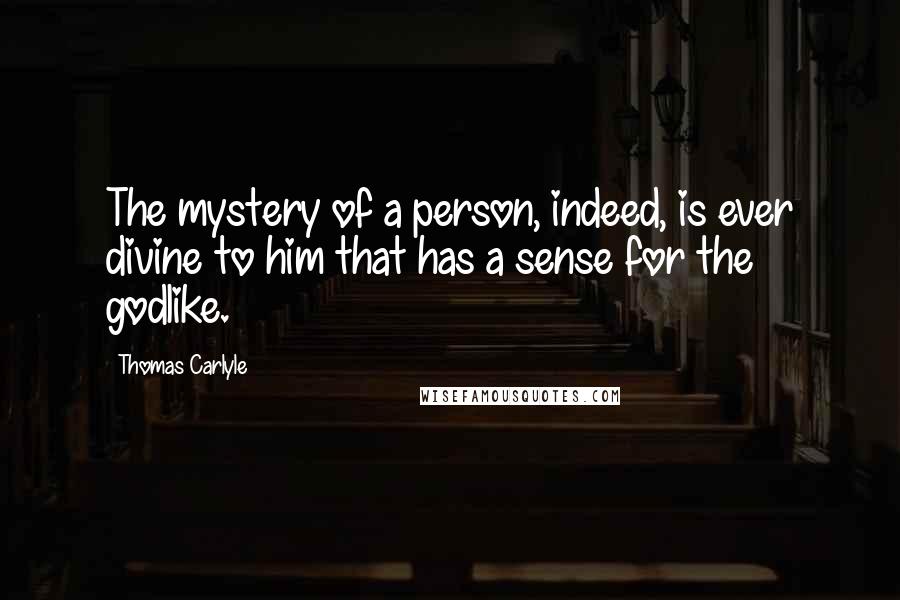 Thomas Carlyle Quotes: The mystery of a person, indeed, is ever divine to him that has a sense for the godlike.